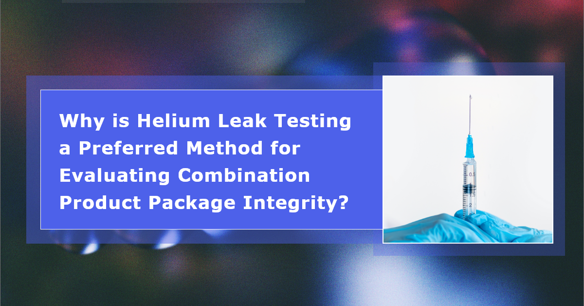 Why is Helium Leak Testing a Preferred Method for Evaluating Combination Product Package Integrity
